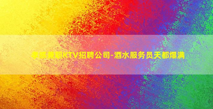 孝感兼职KTV招聘公司-酒水服务员天都爆满